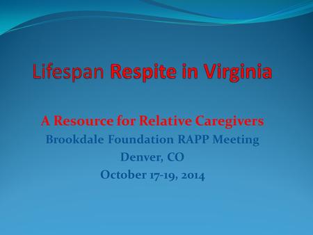A Resource for Relative Caregivers Brookdale Foundation RAPP Meeting Denver, CO October 17-19, 2014.