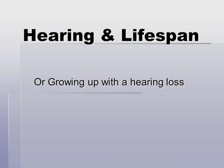 Hearing & Lifespan Or Growing up with a hearing loss.