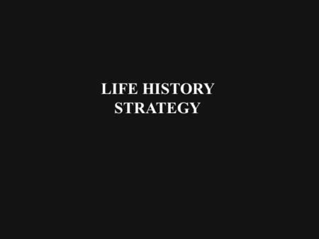 LIFE HISTORY STRATEGY. Life History Strategy A suite of traits that improve an individual's chances of surviving and reproducing in a particular environment.