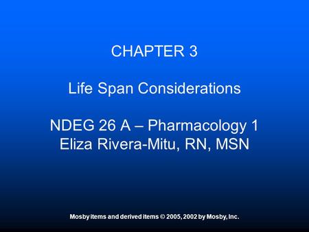 Mosby items and derived items © 2005, 2002 by Mosby, Inc. CHAPTER 3 Life Span Considerations NDEG 26 A – Pharmacology 1 Eliza Rivera-Mitu, RN, MSN.