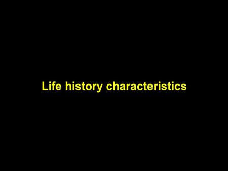 Life history characteristics. Organisms face fundamental trade-offs in their use of energy and time Changes in life history are caused by changes in the.