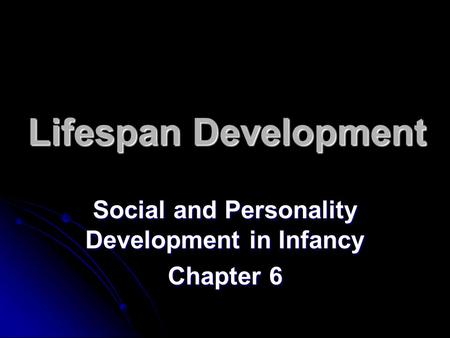 Lifespan Development Social and Personality Development in Infancy Chapter 6.