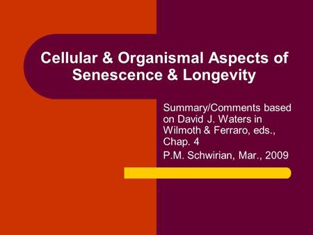 Cellular & Organismal Aspects of Senescence & Longevity Summary/Comments based on David J. Waters in Wilmoth & Ferraro, eds., Chap. 4 P.M. Schwirian, Mar.,
