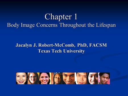 Chapter 1 Body Image Concerns Throughout the Lifespan Jacalyn J. Robert-McComb, PhD, FACSM Texas Tech University.