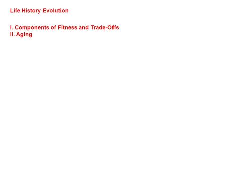 Life History Evolution I. Components of Fitness and Trade-Offs II. Aging.