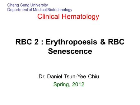 Chang Gung University Department of Medical Biotechnology Clinical Hematology RBC 2 : Erythropoesis & RBC Senescence Dr. Daniel Tsun-Yee Chiu Spring, 2012.