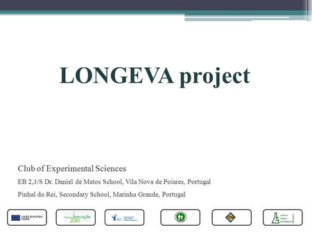 LONGEVA project Club of Experimental Sciences EB 2,3/S Dr. Daniel de Matos School, Vila Nova de Poiares, Portugal Pinhal do Rei, Secondary School, Marinha.