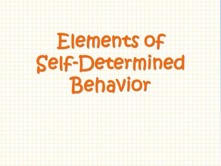 Elements of Self-Determined Behavior.  What skills and attitudes must a person possess to be considered a self-determined individual?  How can we promote.