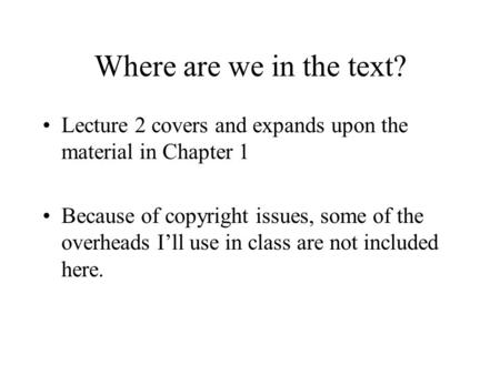 Where are we in the text? Lecture 2 covers and expands upon the material in Chapter 1 Because of copyright issues, some of the overheads I’ll use in class.