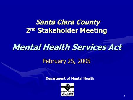 1 Santa Clara County 2 nd Stakeholder Meeting Mental Health Services Act Santa Clara County 2 nd Stakeholder Meeting Mental Health Services Act Department.
