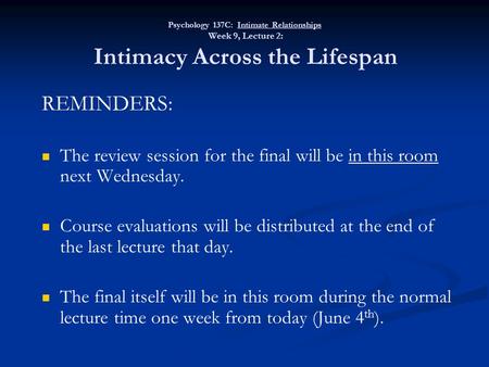 Psychology 137C: Intimate Relationships Week 9, Lecture 2: Intimacy Across the Lifespan REMINDERS: The review session for the final will be in this room.