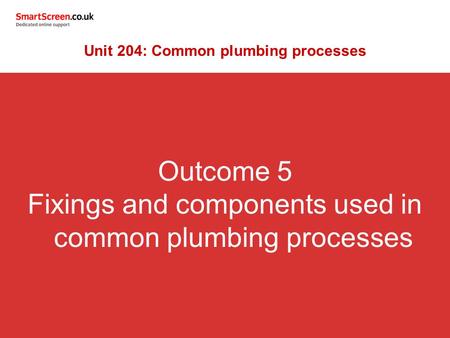Outcome 5 Fixings and components used in common plumbing processes Unit 204: Common plumbing processes.