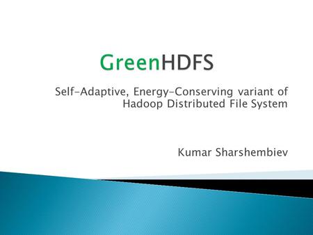Self-Adaptive, Energy-Conserving variant of Hadoop Distributed File System Kumar Sharshembiev.