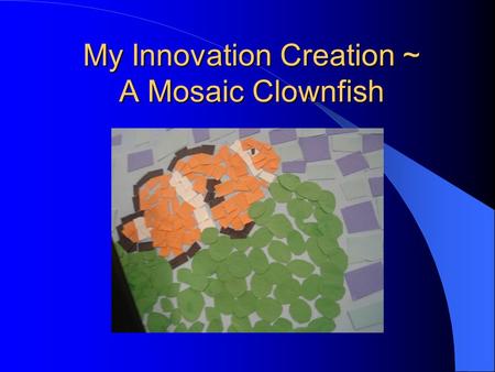My Innovation Creation ~ A Mosaic Clownfish