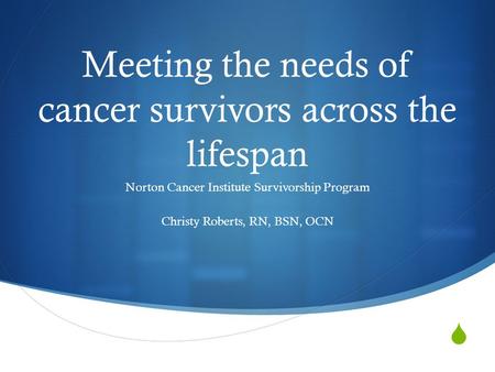  Meeting the needs of cancer survivors across the lifespan Norton Cancer Institute Survivorship Program Christy Roberts, RN, BSN, OCN.
