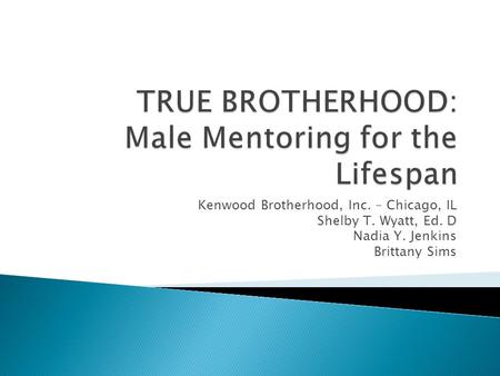 Kenwood Brotherhood, Inc. – Chicago, IL Shelby T. Wyatt, Ed. D Nadia Y. Jenkins Brittany Sims.