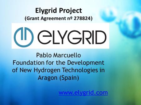 Click to add title Elygrid Project ( Grant Agreement nº 278824 ) Pablo Marcuello Foundation for the Development of New Hydrogen Technologies in Aragon.