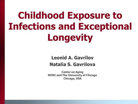 Childhood Exposure to Infections and Exceptional Longevity Leonid A. Gavrilov Natalia S. Gavrilova Center on Aging NORC and The University of Chicago Chicago,