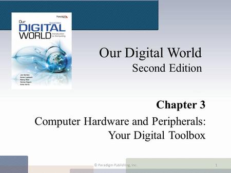 Our Digital World Second Edition Chapter 3 Computer Hardware and Peripherals: Your Digital Toolbox © Paradigm Publishing, Inc.1.