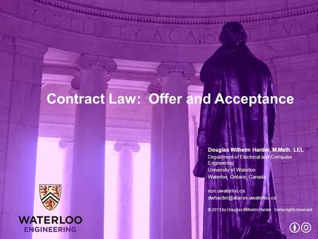 Contract Law: Offer and Acceptance Douglas Wilhelm Harder, M.Math. LEL Department of Electrical and Computer Engineering University of Waterloo Waterloo,