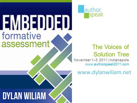 Www.dylanwiliam.net The Voices of Solution Tree November 1–3, 2011 | Indianapolis www.authorspeak2011.com.