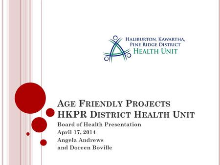 A GE F RIENDLY P ROJECTS HKPR D ISTRICT H EALTH U NIT Board of Health Presentation April 17, 2014 Angela Andrews and Doreen Boville.