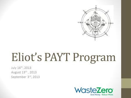 Eliot’s PAYT Program July 16 th, 2013 August 13 th, 2013 September 3 rd, 2013.