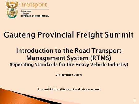 Gauteng Provincial Freight Summit Introduction to the Road Transport Management System (RTMS) (Operating Standards for the Heavy Vehicle Industry) 20 October.