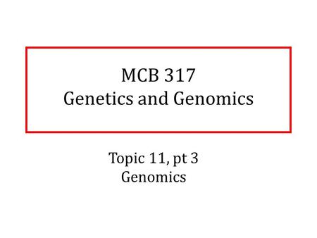 MCB 317 Genetics and Genomics Topic 11, pt 3 Genomics.