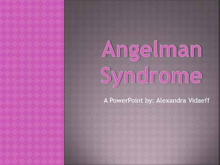 A PowerPoint by: Alexandra Vidaeff.  Dr. Harry Angelman, a pediatrician working in Warrington, England, first reported three children with the condition.