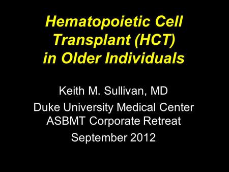 Hematopoietic Cell Transplant (HCT) in Older Individuals Keith M. Sullivan, MD Duke University Medical Center ASBMT Corporate Retreat September 2012.
