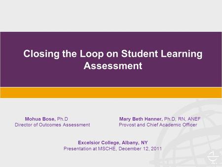 Closing the Loop on Student Learning Assessment Mohua Bose, Ph.D Mary Beth Hanner, Ph.D, RN, ANEF Director of Outcomes Assessment Provost and Chief Academic.