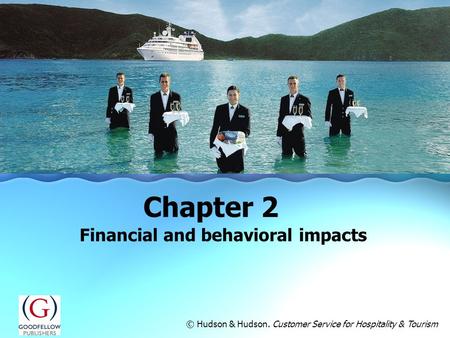 Financial and behavioral impacts Chapter 2 © Hudson & Hudson. Customer Service for Hospitality & Tourism.
