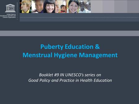 Puberty Education & Menstrual Hygiene Management Booklet #9 IN UNESCO’s series on Good Policy and Practice in Health Education.