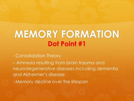 MEMORY FORMATION Dot Point #1 - Consolidation Theory – Amnesia resulting from brain trauma and neurodegenerative diseases including dementia and Alzheimer’s.