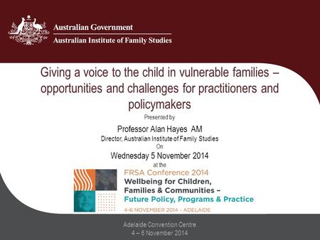 Giving a voice to the child in vulnerable families – opportunities and challenges for practitioners and policymakers Adelaide Convention Centre 4 – 6 November.