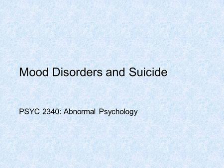Mood Disorders and Suicide PSYC 2340: Abnormal Psychology.
