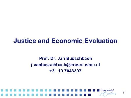 Justice and Economic Evaluation Prof. Dr. Jan Busschbach +31 10 7043807 1.