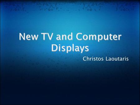 Christos Laoutaris. New TV Displays:  OLED Technology  3D TV Technology  Ultra Hi-Vision TV Computer Monitors.