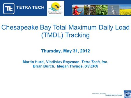 Chesapeake Bay Total Maximum Daily Load (TMDL) Tracking Thursday, May 31, 2012 Martin Hurd, Vladislav Royzman, Tetra Tech, Inc. Brian Burch, Megan Thynge,