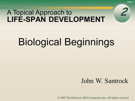 Slide 1 © 2007 The McGraw-Hill Companies, Inc. All rights reserved. LIFE-SPAN DEVELOPMENT 2 A Topical Approach to John W. Santrock Biological Beginnings.