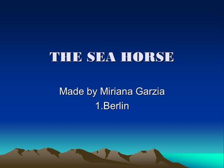 THE SEA HORSE Made by Miriana Garzia 1.Berlin. Is a seahorse a vertebrate? Yes, a seahorse is a vertebrate(has a spine)and it belongs to the fish group.