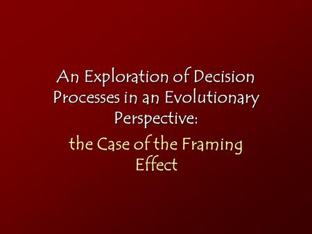 An Exploration of Decision Processes in an Evolutionary Perspective: the Case of the Framing Effect.