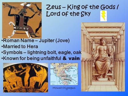 Zeus – King of the Gods / Lord of the Sky Roman Name – Jupiter (Jove) Married to Hera Symbols – lightning bolt, eagle, oak Known for being unfaithful &
