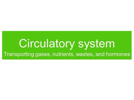 Circulatory system Transporting gases, nutrients, wastes, and hormones.