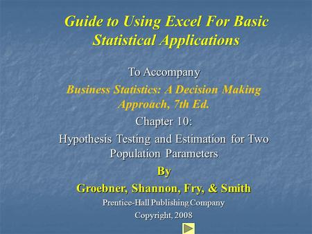 Guide to Using Excel For Basic Statistical Applications To Accompany Business Statistics: A Decision Making Approach, 7th Ed. Chapter 10: Hypothesis Testing.