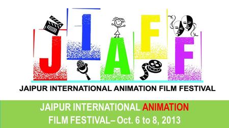 JAIPUR INTERNATIONAL ANIMATION FILM FESTIVAL– Oct. 6 to 8, 2013 JAIPUR INTERNATIONAL ANIMATION FILM FESTIVAL– Oct. 6 to 8, 2013.