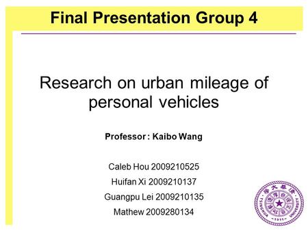 Research on urban mileage of personal vehicles Professor : Kaibo Wang Caleb Hou 2009210525 Huifan Xi 2009210137 Guangpu Lei 2009210135 Mathew 2009280134.