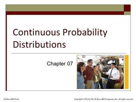 Continuous Probability Distributions Chapter 07 Copyright © 2013 by The McGraw-Hill Companies, Inc. All rights reserved. McGraw-Hill/Irwin.