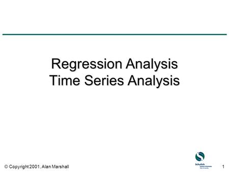 © Copyright 2001, Alan Marshall1 Regression Analysis Time Series Analysis.